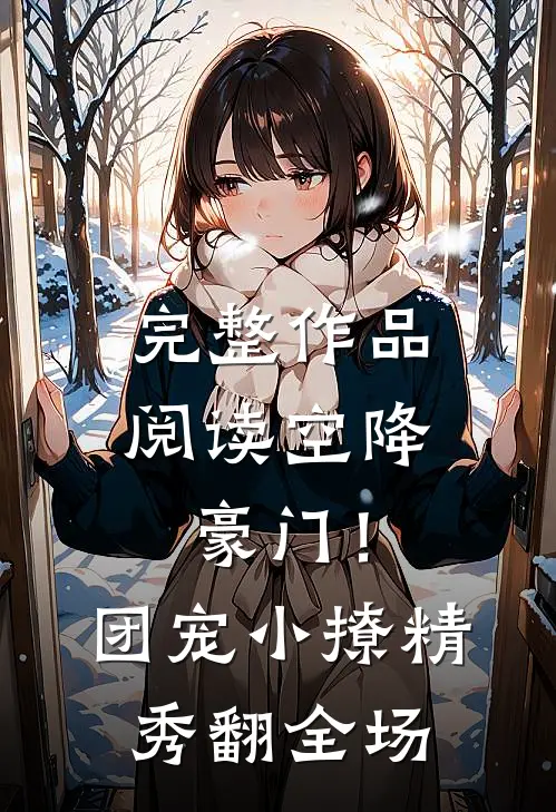 完整作品阅读空降豪门！团宠小撩精秀翻全场