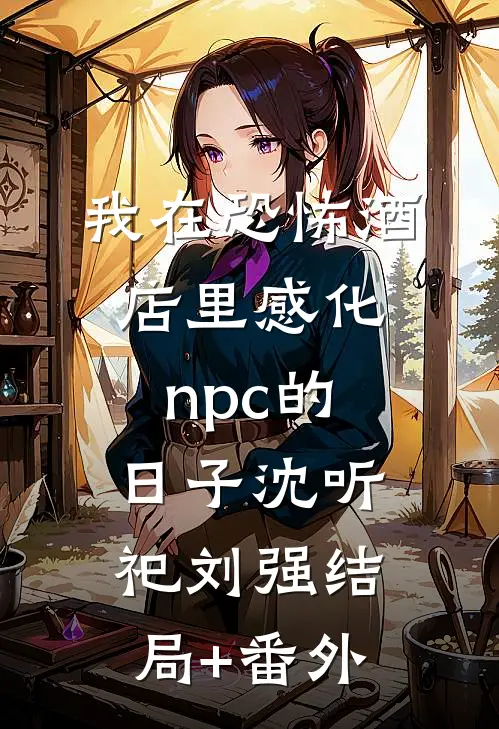 我在恐怖酒店里感化npc的日子沈听祀刘强结局+番外