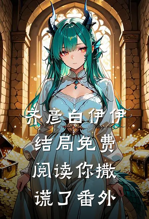 齐彦白伊伊结局免费阅读你撒谎了番外