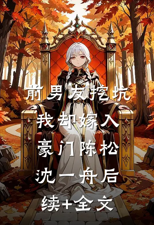 前男友挖坑，我却嫁入豪门陈松沈一舟后续+全文