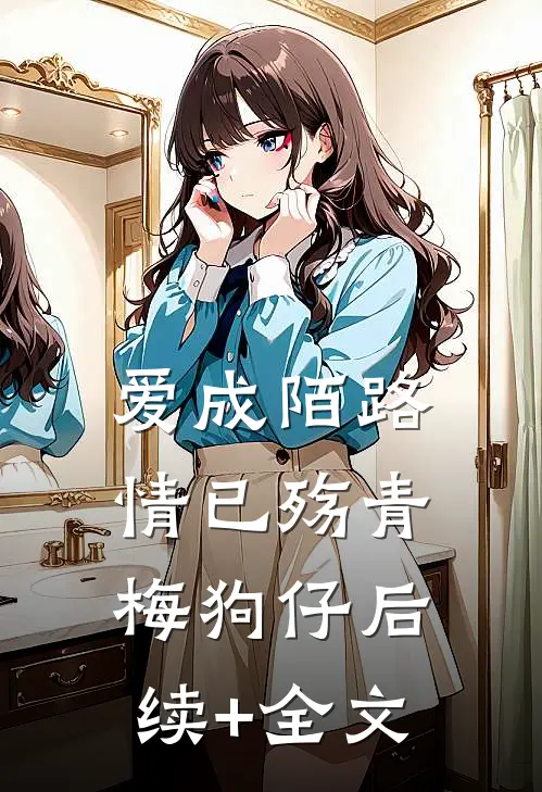 爱成陌路情已殇青梅狗仔后续+全文