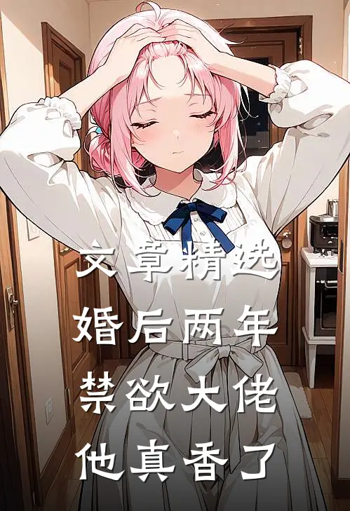 文章精选婚后两年，禁欲大佬他真香了