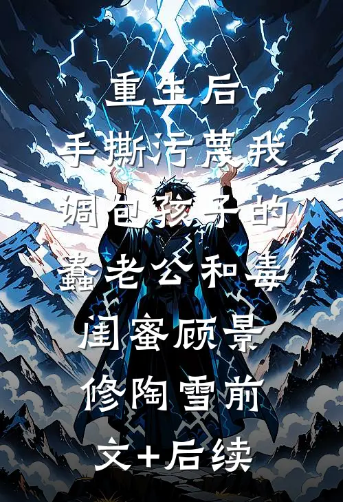 重生后，手撕污蔑我调包孩子的蠢老公和毒闺蜜顾景修陶雪前文+后续