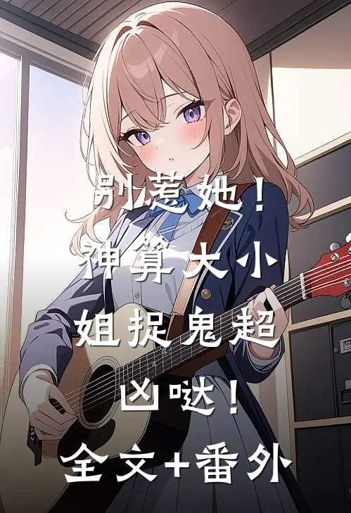 别惹她！神算大小姐捉鬼超凶哒！全文+番外