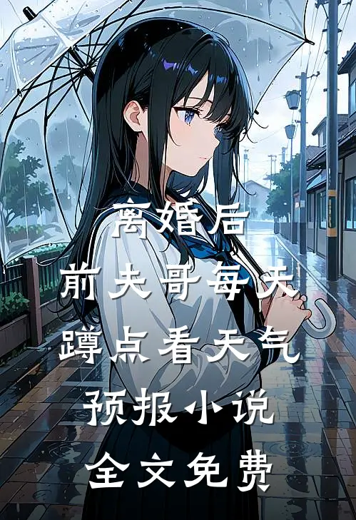 离婚后，前夫哥每天蹲点看天气预报小说全文免费