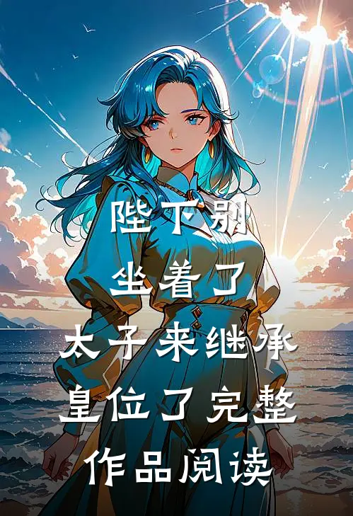 陛下别坐着了，太子来继承皇位了完整作品阅读