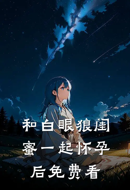和白眼狼闺蜜一起怀孕后免费看