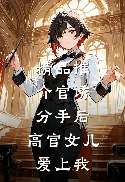 精品推介官诱：分手后，高官女儿爱上我