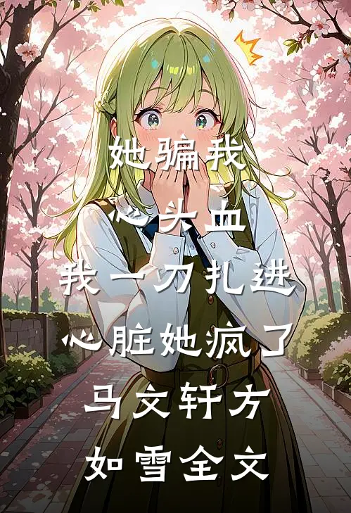 她骗我心头血，我一刀扎进心脏她疯了马文轩方如雪全文