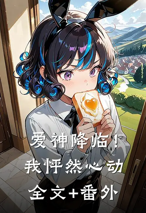 爱神降临！我怦然心动全文+番外