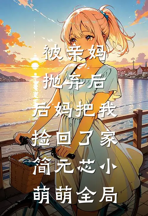 被亲妈抛弃后，后妈把我捡回了家简元芯小萌萌全局