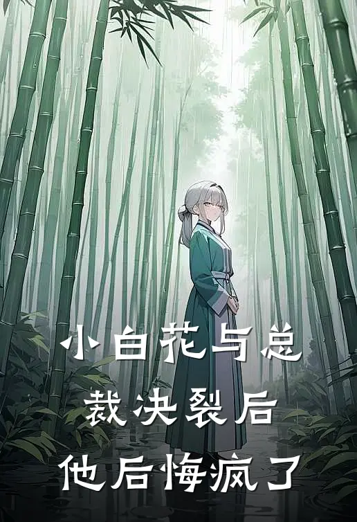 小白花与总裁决裂后,他后悔疯了类似