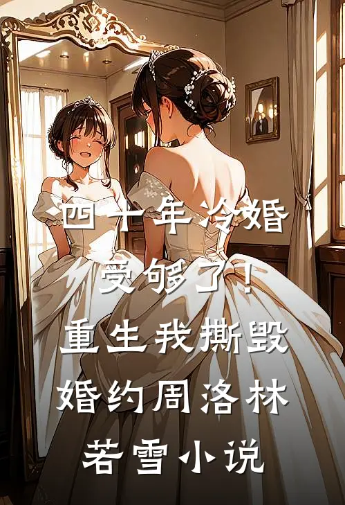四十年冷婚受够了！重生我撕毁婚约周洛林若雪小说