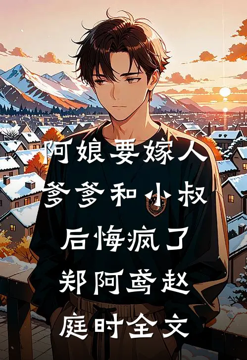 阿娘要嫁人，爹爹和小叔后悔疯了郑阿鸢赵庭时全文