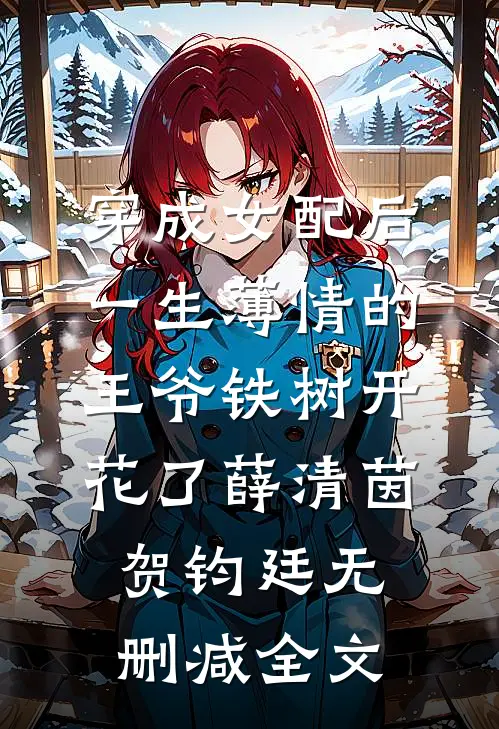穿成女配后，一生薄情的王爷铁树开花了薛清茵贺钧廷无删减全文