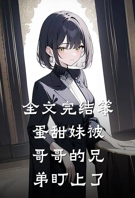 全文完结笨蛋甜妹被哥哥的兄弟盯上了