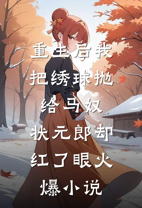 重生后我把绣球抛给马奴，状元郎却红了眼火爆小说