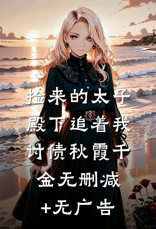 捡来的太子殿下追着我讨债秋霞千金无删减+无广告