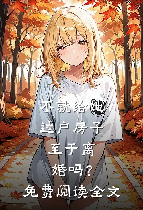 不就给她过户房子，至于离婚吗？免费阅读全文