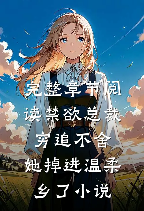 完整章节阅读禁欲总裁穷追不舍,她掉进温柔乡了小说