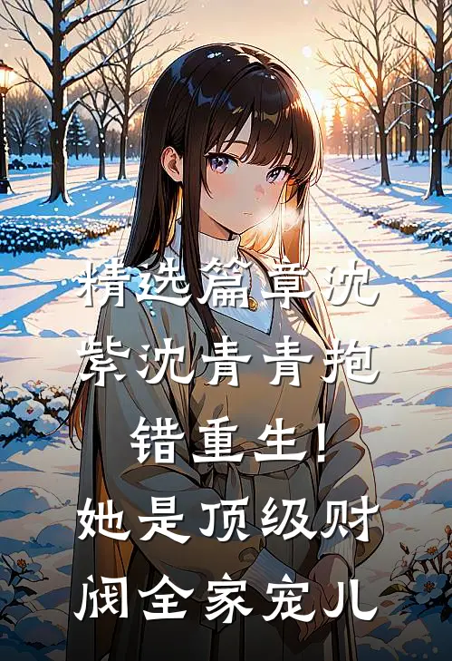 精选篇章沈紫沈青青抱错重生!她是顶级财阀全家宠儿