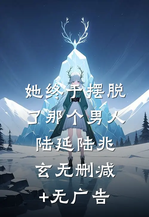 她终于摆脱了那个男人陆延陆兆玄无删减+无广告