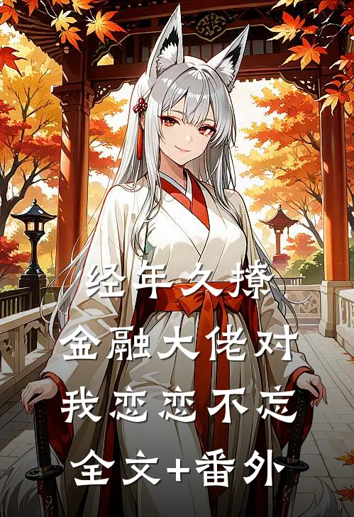 经年久撩：金融大佬对我恋恋不忘全文+番外