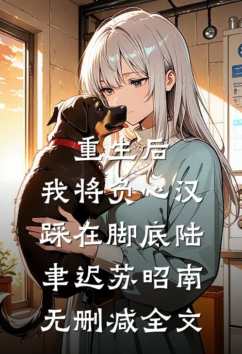 重生后，我将负心汉踩在脚底陆聿迟苏昭南无删减全文