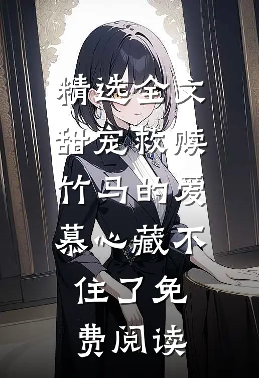 精选全文甜宠救赎竹马的爱慕心藏不住了免费阅读