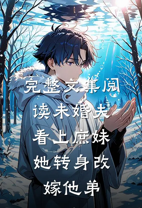 完整文集阅读未婚夫看上庶妹，她转身改嫁他弟