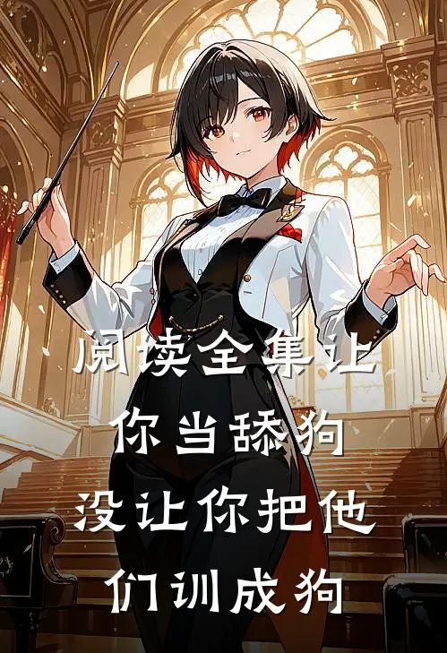 阅读全集让你当舔狗，没让你把他们训成狗