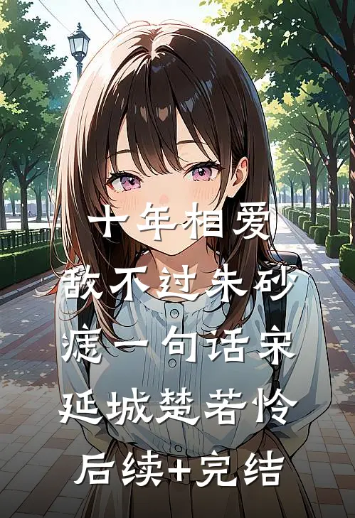 十年相爱，敌不过朱砂痣一句话宋延城楚若怜后续+完结