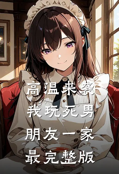 高温来袭，我玩死男朋友一家最完整版