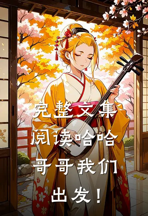 完整文集阅读哈哈，哥哥我们出发！