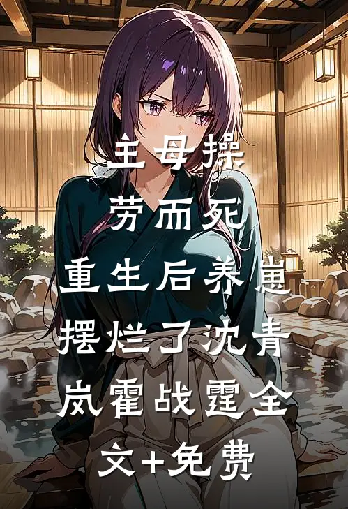 主母操劳而死，重生后养崽摆烂了沈青岚霍战霆全文+免费