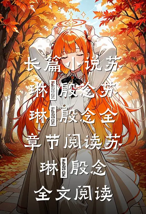长篇小说苏琳嬿殷念苏琳嬿殷念全章节阅读_苏琳嬿殷念全文阅读