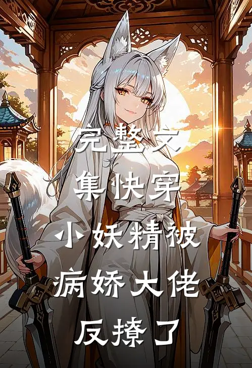 完整文集快穿：小妖精被病娇大佬反撩了
