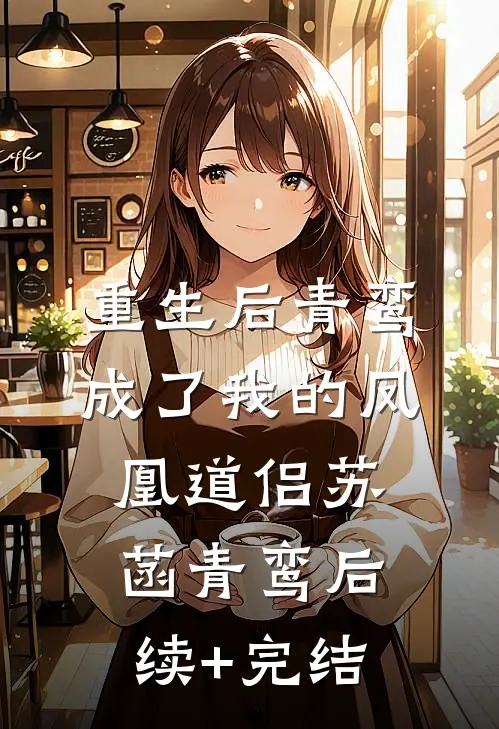 重生后青鸾成了我的凤凰道侣苏菡青鸾后续+完结