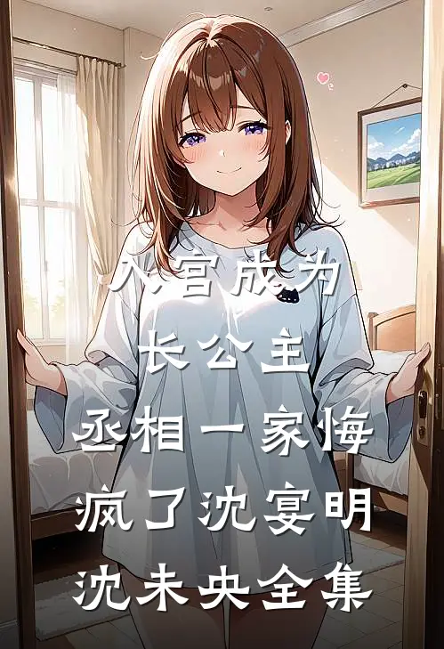 入宫成为长公主，丞相一家悔疯了沈宴明沈未央全集