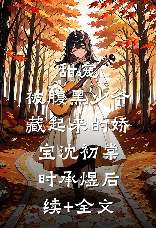 甜宠：被腹黑少爷藏起来的娇宝沈初棠时承煜后续+全文