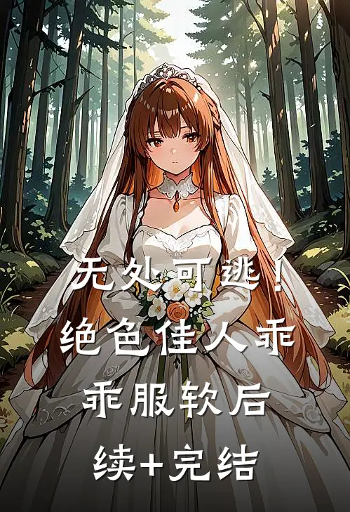 无处可逃！绝色佳人乖乖服软后续+完结