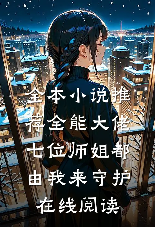 全本小说推荐全能大佬:七位师姐都由我来守护在线阅读