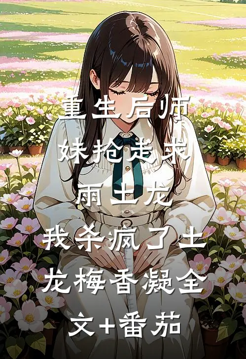 重生后师妹抢走求雨土龙，我杀疯了土龙梅香凝全文+番茄