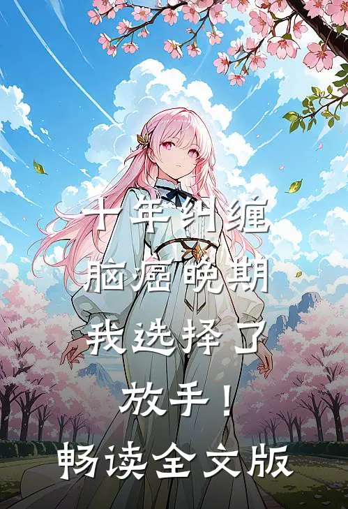 十年纠缠：脑癌晚期，我选择了放手！畅读全文版