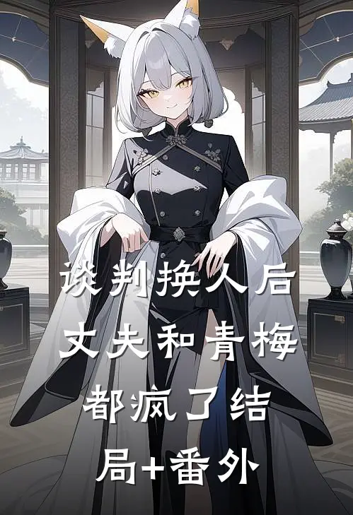谈判换人后，丈夫和青梅都疯了结局+番外