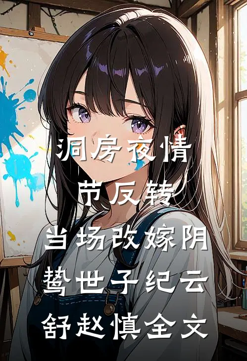 洞房夜情节反转，当场改嫁阴鸷世子纪云舒赵慎全文