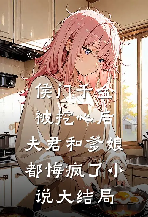 侯门千金被挖心后，夫君和爹娘都悔疯了小说大结局