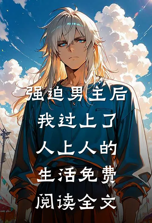 强迫男主后，我过上了人上人的生活免费阅读全文