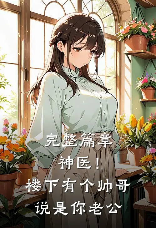 完整篇章神医！楼下有个帅哥说是你老公