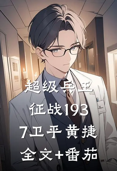 超级兵王：征战1937卫平黄捷全文+番茄